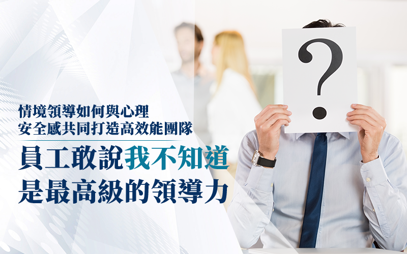 員工不是不能,是不敢——情境領導如何與心理安全感共同打造高效能團隊