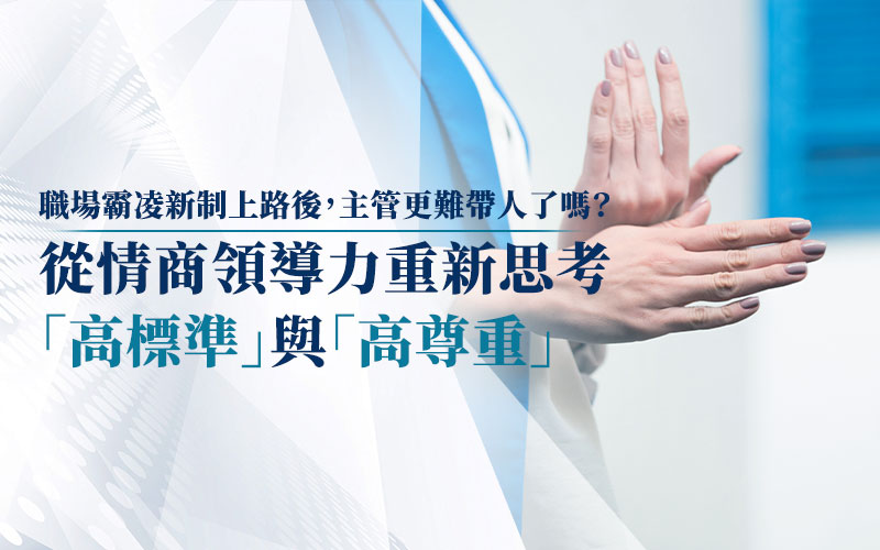 職場霸凌新制上路後,主管更難帶人了嗎?從情商領導力重新思考「高標準」與「高尊重」
